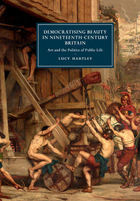 Democratising Beauty in Nineteenth-Century Britain: Art and the Politics of Public Life - Hartley, Lucy
