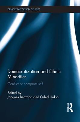 Democratization and Ethnic Minorities: Conflict or compromise? - Bertrand, Jacques (Editor), and Haklai, Oded (Editor)