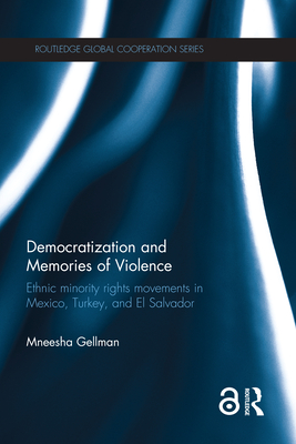 Democratization and Memories of Violence: Ethnic minority rights movements in Mexico, Turkey, and El Salvador - Gellman, Mneesha