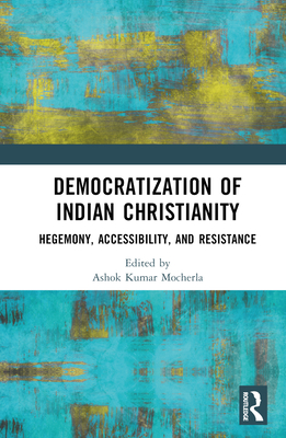 Democratization of Indian Christianity: Hegemony, Accessibility, and Resistance - Mocherla, Ashok Kumar (Editor), and Ponniah, James (Editor)