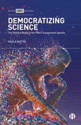 Democratizing Science: The Political Roots of the Public Engagement Agenda - Mattei, Paola