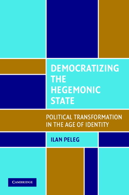 Democratizing the Hegemonic State: Political Transformation in the Age of Identity - Peleg, Ilan, Professor