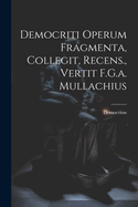 Democriti Operum Fragmenta, Collegit, Recens., Vertit F.G.A. Mullachius