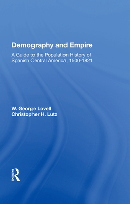 Demography And Empire: A Guide To The Population History Of Spanish Central America, 1500-1821 - Lovell, W. George