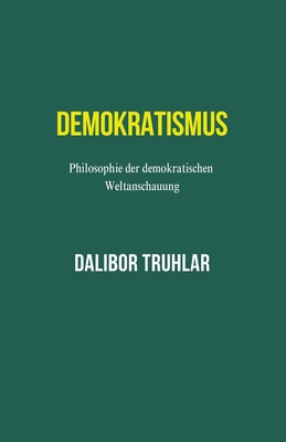 Demokratismus. Philosophie der demokratischen Weltanschauung - Truhlar, Dalibor