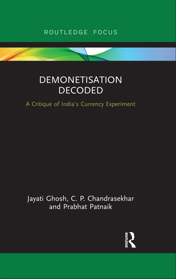 Demonetisation Decoded: A Critique of India's Currency Experiment - Ghosh, Jayati, and Chandrasekhar, C. P., and Patnaik, Prabhat