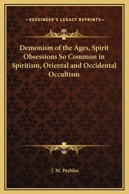 Demonism of the Ages, Spirit Obsessions So Common in Spiritism, Oriental and Occidental Occultism - Peebles, J M