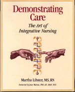 Demonstrating Care: The Art of Integrative Nursing - Libster, Martha A, MS, RN, Bsn, Bs, and Watson, Jean, Ph.D., R.N., FAAN, HNC (Foreword by)