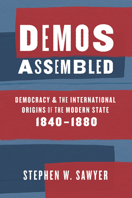 Demos Assembled: Democracy and the International Origins of the Modern State, 1840-1880 - Sawyer, Stephen W