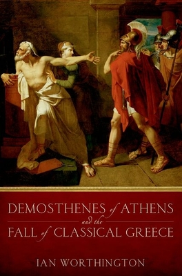 Demosthenes of Athens and the Fall of Classical Greece - Worthington, Ian