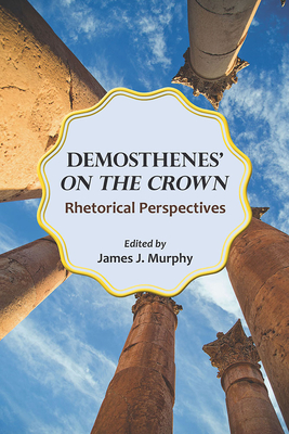 Demosthenes' on the Crown: Rhetorical Perspectives - Murphy, James J (Editor), and Agnew, Lois Peters (Contributions by), and Mirhady, David (Contributions by)