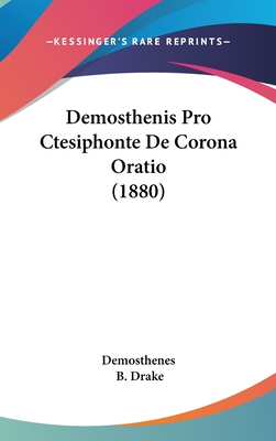 Demosthenis Pro Ctesiphonte de Corona Oratio (1880) - Demosthenes, and Drake, B (Editor)