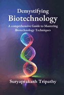 Demystifying Biotechnology: A Comprehensive Guide to Mastering Biotechnology Techniques