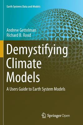 Demystifying Climate Models: A Users Guide to Earth System Models - Gettelman, Andrew, and Rood, Richard B