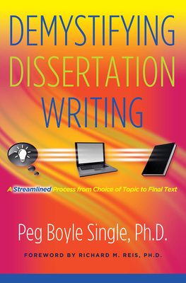 Demystifying Dissertation Writing: A Streamlined Process from Choice of Topic to Final Text - Single, Peg Boyle, PhD