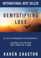 Demystifying Loss: A Life Changing Philosophy: Loving Life After Any Kind of Loss