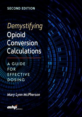 Demystifying Opioid Conversion Calculations: A Guide for Effective Dosin: A Guide for Effective Dosing - McPherson, Mary Lynn, Dr., Pharm, Bcps, Cpe