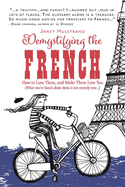 Demystifying the French: How to Love Them, and Make Them Love You Volume 1