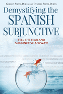 Demystifying the Spanish Subjunctive: Feel the Fear and 'Subjunctive' Anyway!