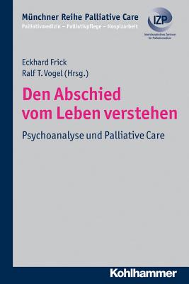 Den Abschied Vom Leben Verstehen: Psychoanalyse Und Palliative Care - Frick, Eckhard (Editor), and Vogel, Ralf T (Editor)