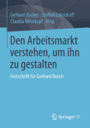 Den Arbeitsmarkt Verstehen, Um Ihn Zu Gestalten: Festschrift Fr Gerhard Bosch