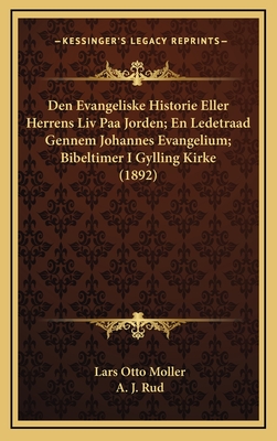 Den Evangeliske Historie Eller Herrens LIV Paa Jorden; En Ledetraad Gennem Johannes Evangelium; Bibeltimer I Gylling Kirke (1892) - Moller, Lars Otto, and Rud, A J