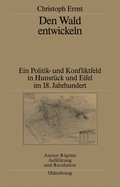 Den Wald Entwickeln: Ein Politik- Und Konfliktfeld in Hunsr?ck Und Eifel Im 18. Jahrhundert