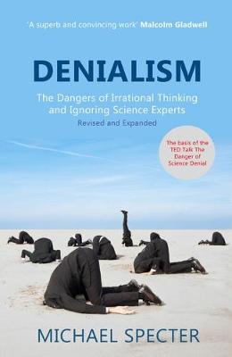 Denialism: How Irrational Thinking Hinders Scientific Progress, Harms the Planet, and Threatens Our Lives - Specter, Michael