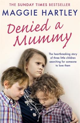 Denied a Mummy: The heartbreaking story of three little children searching for someone to love them - Hartley, Maggie