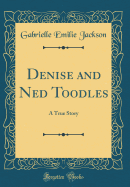 Denise and Ned Toodles: A True Story (Classic Reprint)