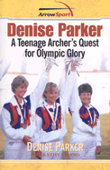 Denise Parker: A Teenage Archer's Quest for Olympic Glory - Parker, Denise, and Etling, Kathy