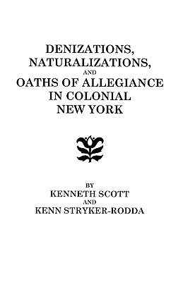 Denizations, Naturalizations, and Oaths of Allegiance in Colonial New York - Scott, Kenneth, and Stryker-Rodda, Kenn