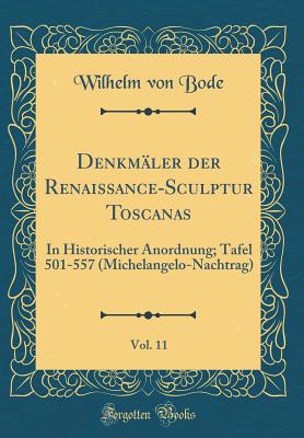 Denkmler der Renaissance-Sculptur Toscanas, Vol. 11: In Historischer Anordnung; Tafel 501-557 (Michelangelo-Nachtrag) (Classic Reprint) - Bode, Wilhelm von