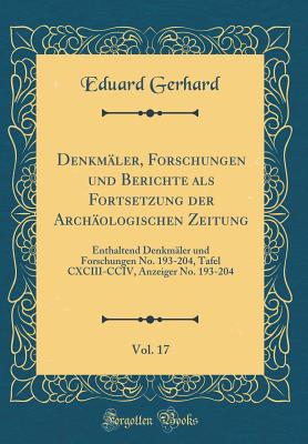 Denkmler, Forschungen und Berichte als Fortsetzung der Archologischen Zeitung, Vol. 17: Enthaltend Denkmler und Forschungen No. 193-204, Tafel CXCIII-CCIV, Anzeiger No. 193-204 (Classic Reprint) - Gerhard, Eduard