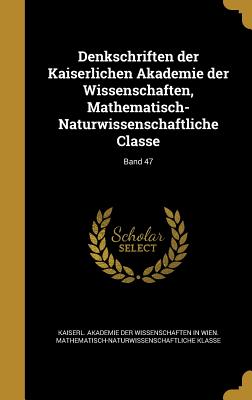 Denkschriften der Kaiserlichen Akademie der Wissenschaften, Mathematisch-Naturwissenschaftliche Classe; Band 47 - Kaiserl Akademie Der Wissenschaften in (Creator)