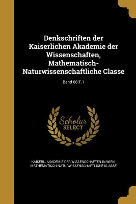 Denkschriften der Kaiserlichen Akademie der Wissenschaften, Mathematisch-Naturwissenschaftliche Classe; Band 66: T.1 - Kaiserl Akademie Der Wissenschaften in (Creator)