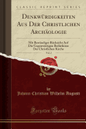 Denkw?rdigkeiten Aus Der Christlichen Arch?ologie, Vol. 2: Mit Best?ndiger R?cksicht Auf Die Gegenw?rtigen Bed?rfnisse Der Christlichen Kirche (Classic Reprint)