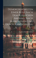 Denkw?rdigkeiten Einer Reise Nach Dem Russischen Amerika, Nach Mikronesien Und Durch Kamtschatka.