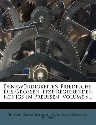 Denkw?rdigkeiten Friedrichs des Grossen, ist regierenden Knigs in Preu?en. - Adelung, Johann Christoph, and Johann Christian Hrning (Creator)