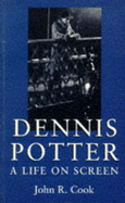 Dennis Potter: A Life on Screen - Cook, John R