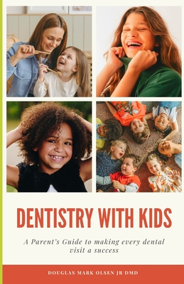 Dentistry With Kids: A Parent's Guide To Making Every Dental Visit a Success - Olsen, Douglas Mark, Jr.