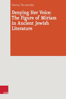 Denying Her Voice: The Figure of Miriam in Ancient Jewish Literature - Tervanotko, Hanna K