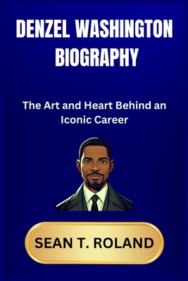 Denzel Washington Biography: The Art and Heart Behind an Iconic Career - Roland, Sean T