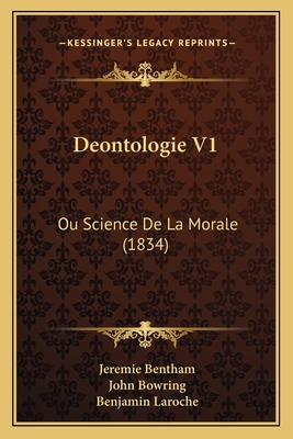 Deontologie V1: Ou Science De La Morale (1834) - Bentham, Jeremie, and Bowring, John (Editor), and Laroche, Benjamin (Translated by)