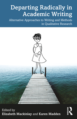 Departing Radically in Academic Writing: Alternative Approaches to Writing and Methods in Qualitative Research - Mackinlay, Elizabeth (Editor), and Madden, Karen (Editor)