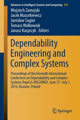 Dependability Engineering and Complex Systems: Proceedings of the Eleventh International Conference on Dependability and Complex Systems Depcos-Relcomex. June 27-July 1, 2016, Brunw, Poland - Zamojski, Wojciech (Editor), and Mazurkiewicz, Jacek (Editor), and Sugier, Jaroslaw (Editor)