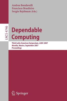 Dependable Computing: Third Latin-American Symposium, Ladc 2007, Morelia, Mexico, September 26-28, 2007, Proceedings - Bondavalli, Andrea (Editor), and Brasileiro, Francisco (Editor), and Rajsbaum, Sergio (Editor)