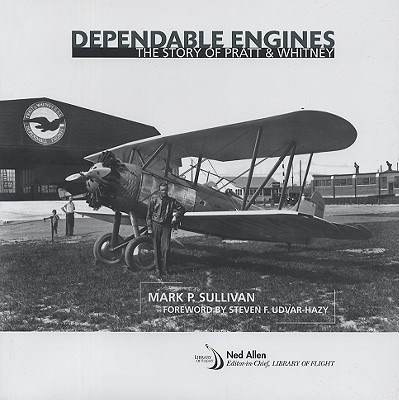 Dependable Engines: The Story of Pratt & Whitney - Sullivan, Mark P, and Udvar-Hazy, Steven F (Foreword by)