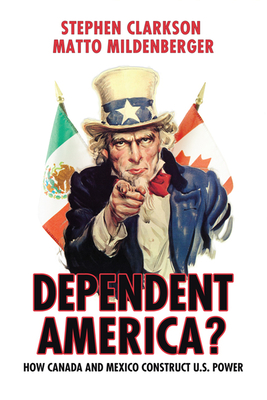 Dependent America?: How Canada and Mexico Construct US Power - Clarkson, Stephen, and Mildenberger, Matto