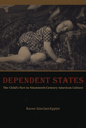 Dependent States: The Child's Part in Nineteenth-Century American Culture
